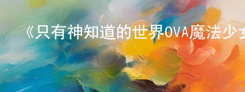 曾竹的個人主頁,《只有神知道的世界OVA魔法少女☆偶像之星花音100%》詳情介紹_只有神知道的世界OVA魔法少女☆偶像之星花音100%HD中字在線觀看_只有神知道的世界OVA魔法少女☆偶像之星花音100%迅雷下載_日漫